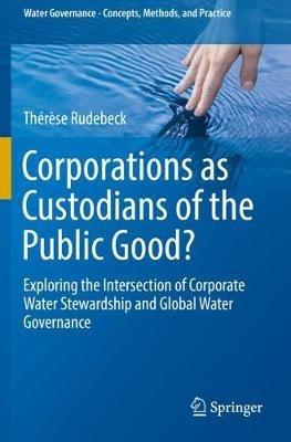 Corporations as Custodians of the Public Good?: Exploring the Intersection of Corporate Water Stewardship and Global Water Governance - Thérèse Rudebeck - cover