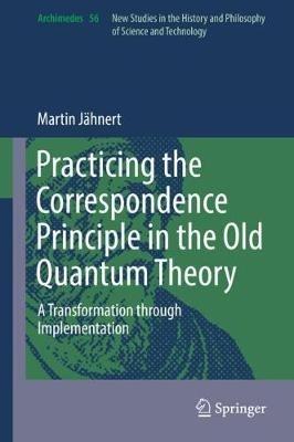 Practicing the Correspondence Principle in the Old Quantum Theory: A Transformation through Implementation - Martin Jähnert - cover