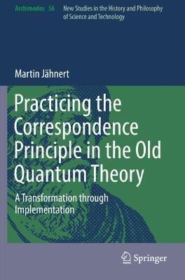 Practicing the Correspondence Principle in the Old Quantum Theory: A Transformation through Implementation - Martin Jähnert - cover