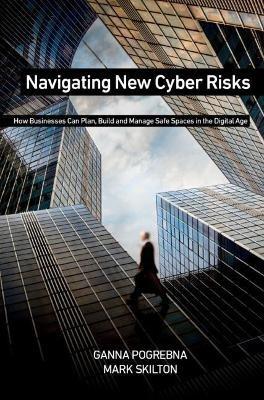 Navigating New Cyber Risks: How Businesses Can Plan, Build and Manage Safe Spaces in the Digital Age - Ganna Pogrebna,Mark Skilton - cover
