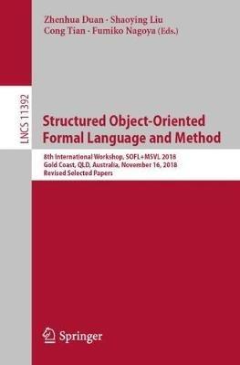 Structured Object-Oriented Formal Language and Method: 8th International Workshop, SOFL+MSVL 2018, Gold Coast, QLD, Australia, November 16, 2018, Revised Selected Papers - cover