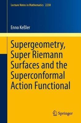 Supergeometry, Super Riemann Surfaces and the Superconformal Action Functional - Enno Keßler - cover