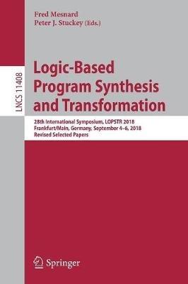 Logic-Based Program Synthesis and Transformation: 28th International Symposium, LOPSTR 2018, Frankfurt/Main, Germany, September 4-6, 2018, Revised Selected Papers - cover