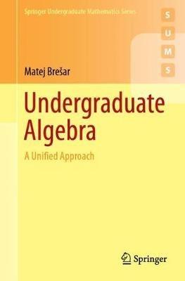 Undergraduate Algebra: A Unified Approach - Matej Brešar - cover