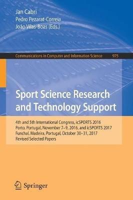 Sport Science Research and Technology Support: 4th and 5th International Congress, icSPORTS 2016, Porto, Portugal, November 7-9, 2016, and icSPORTS 2017, Funchal, Madeira, Portugal, October 30-31, 2017, Revised Selected Papers - cover