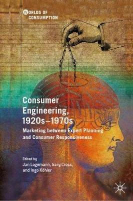 Consumer Engineering, 1920s–1970s: Marketing between Expert Planning and Consumer Responsiveness - cover