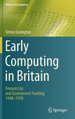 Early Computing in Britain: Ferranti Ltd. and Government Funding, 1948 — 1958 - Simon Lavington - cover