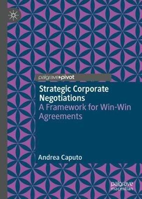 Strategic Corporate Negotiations: A Framework for Win-Win Agreements - Andrea Caputo - cover