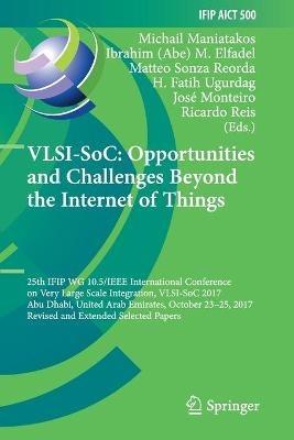 VLSI-SoC: Opportunities and Challenges Beyond the Internet of Things: 25th IFIP WG 10.5/IEEE International Conference on Very Large Scale Integration, VLSI-SoC 2017, Abu Dhabi, United Arab Emirates, October 23–25, 2017, Revised and Extended Selected Papers - cover