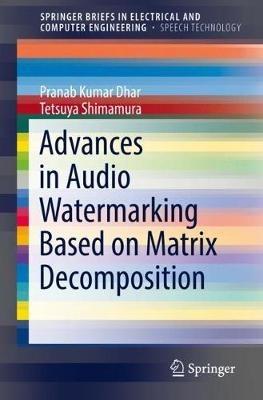 Advances in Audio Watermarking Based on Matrix Decomposition - Pranab Kumar Dhar,Tetsuya Shimamura - cover