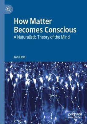 How Matter Becomes Conscious: A Naturalistic Theory of the Mind - Jan Faye - cover