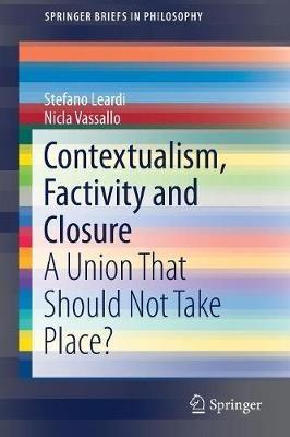 Contextualism, Factivity and Closure: A Union That Should Not Take Place? - Stefano Leardi,Nicla Vassallo - cover