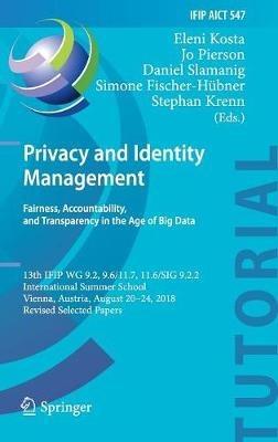 Privacy and Identity Management. Fairness, Accountability, and Transparency in the Age of Big Data: 13th IFIP WG 9.2, 9.6/11.7, 11.6/SIG 9.2.2 International Summer School, Vienna, Austria, August 20-24, 2018, Revised Selected Papers - cover