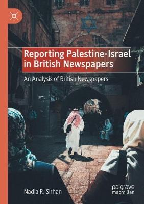 Reporting Palestine-Israel in British Newspapers: An Analysis of British Newspapers - Nadia R. Sirhan - cover