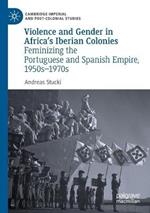 Violence and Gender in Africa's Iberian Colonies: Feminizing the Portuguese and Spanish Empire, 1950s–1970s