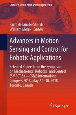 Advances in Motion Sensing and Control for Robotic Applications: Selected Papers from the Symposium on Mechatronics, Robotics, and Control (SMRC’18)- CSME International Congress 2018, May 27-30, 2018 Toronto, Canada - cover