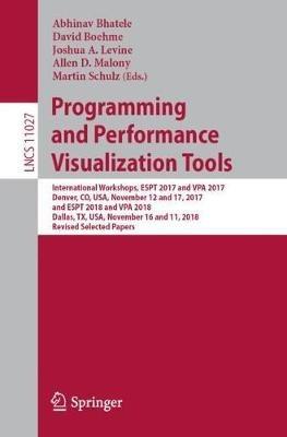 Programming and Performance Visualization Tools: International Workshops, ESPT 2017 and VPA 2017, Denver, CO, USA, November 12 and 17, 2017, and ESPT 2018 and VPA 2018, Dallas, TX, USA, November 16 and 11, 2018, Revised Selected Papers - cover