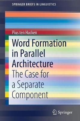 Word Formation in Parallel Architecture: The Case for a Separate Component - Pius ten Hacken - cover
