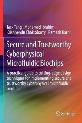 Secure and Trustworthy Cyberphysical Microfluidic Biochips: A practical guide to cutting-edge design techniques for implementing secure and trustworthy cyberphysical microfluidic biochips - Jack Tang,Mohamed Ibrahim,Krishnendu Chakrabarty - cover