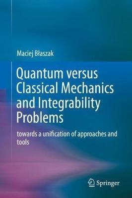 Quantum versus Classical Mechanics and Integrability Problems: towards a unification of approaches and tools - Maciej Blaszak - cover