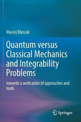 Quantum versus Classical Mechanics and Integrability Problems: towards a unification of approaches and tools - Maciej Blaszak - cover