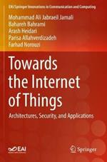 Towards the Internet of Things: Architectures, Security, and Applications