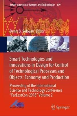 Smart Technologies and Innovations in Design for Control of Technological Processes and Objects: Economy and Production: Proceeding of the International Science and Technology Conference "FarEast?on-2018" Volume 2 - cover