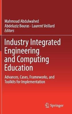 Industry Integrated Engineering and Computing Education: Advances, Cases, Frameworks, and Toolkits for Implementation - cover