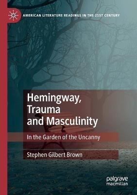 Hemingway, Trauma and Masculinity: In the Garden of the Uncanny - Stephen Gilbert Brown - cover