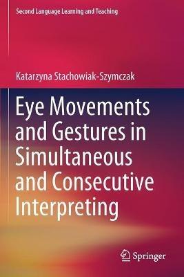 Eye Movements and Gestures in Simultaneous and Consecutive Interpreting - Katarzyna Stachowiak-Szymczak - cover