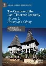 The Creation of the East Timorese Economy: Volume 1: History of a Colony