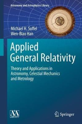 Applied General Relativity: Theory and Applications in Astronomy, Celestial Mechanics and Metrology - Michael H. Soffel,Wen-Biao Han - cover