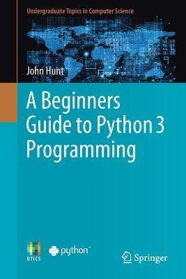 A Beginners Guide to Python 3 Programming - John Hunt - cover