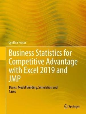 Business Statistics for Competitive Advantage with Excel 2019 and JMP: Basics, Model Building, Simulation and Cases - Cynthia Fraser - cover