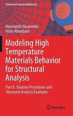 Modeling High Temperature Materials Behavior for Structural Analysis: Part II. Solution Procedures and Structural Analysis Examples - Konstantin Naumenko,Holm Altenbach - cover