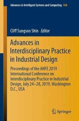 Advances in Interdisciplinary Practice in Industrial Design: Proceedings of the AHFE 2019 International Conference on Interdisciplinary Practice in Industrial Design, July 24-28, 2019, Washington D.C., USA - cover