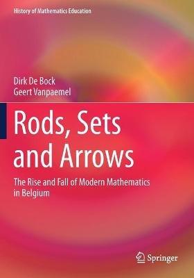 Rods, Sets and Arrows: The Rise and Fall of Modern Mathematics in Belgium - Dirk De Bock,Geert Vanpaemel - cover