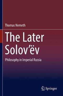 The Later Solov’ëv: Philosophy in Imperial Russia - Thomas Nemeth - cover