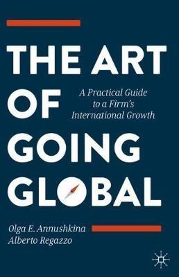 The Art of Going Global: A Practical Guide to a Firm's International Growth - Olga E. Annushkina,Alberto Regazzo - cover