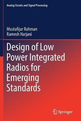 Design of Low Power Integrated Radios for Emerging Standards - Mustafijur Rahman,Ramesh Harjani - cover