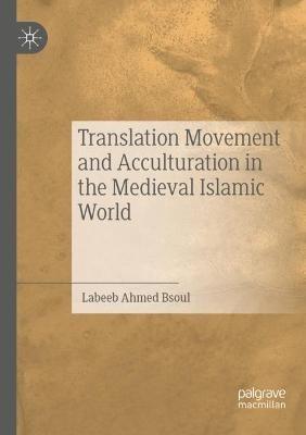 Translation Movement and Acculturation in the Medieval Islamic World - Labeeb Ahmed Bsoul - cover