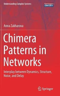 Chimera Patterns in Networks: Interplay between Dynamics, Structure, Noise, and Delay - Anna Zakharova - cover