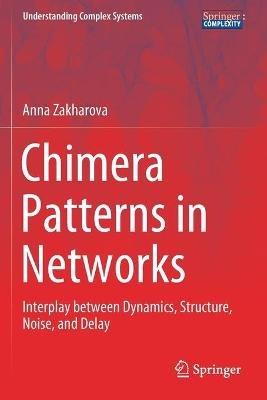 Chimera Patterns in Networks: Interplay between Dynamics, Structure, Noise, and Delay - Anna Zakharova - cover