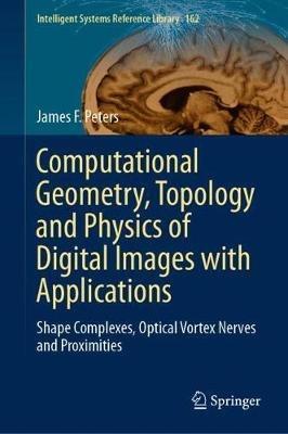 Computational Geometry, Topology and Physics of Digital Images with Applications: Shape Complexes, Optical Vortex Nerves and Proximities - James F. Peters - cover