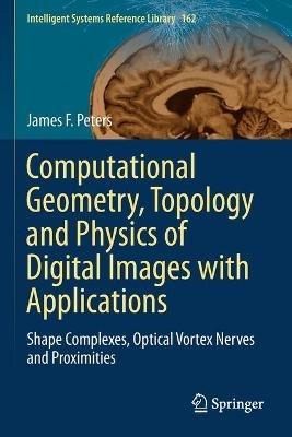 Computational Geometry, Topology and Physics of Digital Images with Applications: Shape Complexes, Optical Vortex Nerves and Proximities - James F. Peters - cover