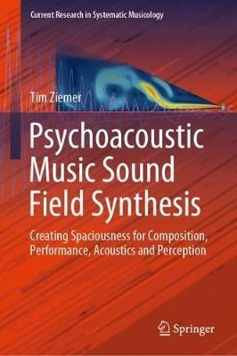 Psychoacoustic Music Sound Field Synthesis: Creating Spaciousness for Composition, Performance, Acoustics and Perception - Tim Ziemer - cover