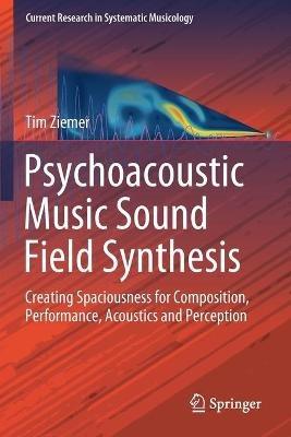 Psychoacoustic Music Sound Field Synthesis: Creating Spaciousness for Composition, Performance, Acoustics and Perception - Tim Ziemer - cover