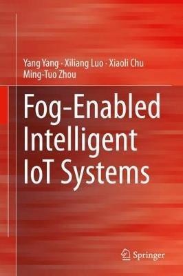 Fog-Enabled Intelligent IoT Systems - Yang Yang,Xiliang Luo,Xiaoli Chu - cover
