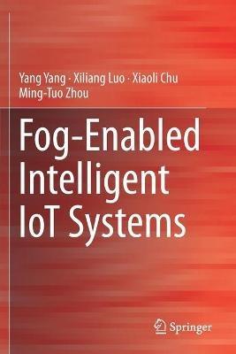 Fog-Enabled Intelligent IoT Systems - Yang Yang,Xiliang Luo,Xiaoli Chu - cover