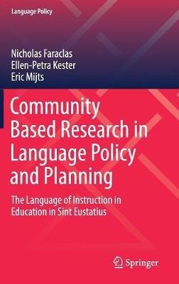 Community Based Research in Language Policy and Planning: The Language of Instruction in Education in Sint Eustatius - Nicholas Faraclas,Ellen-Petra Kester,Eric Mijts - cover